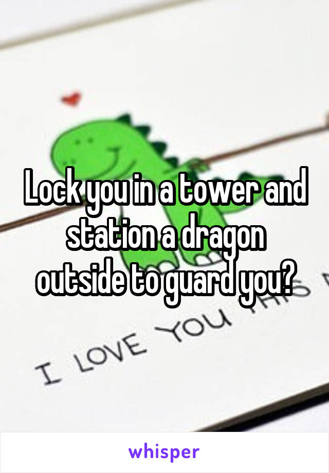 Lock you in a tower and station a dragon outside to guard you?