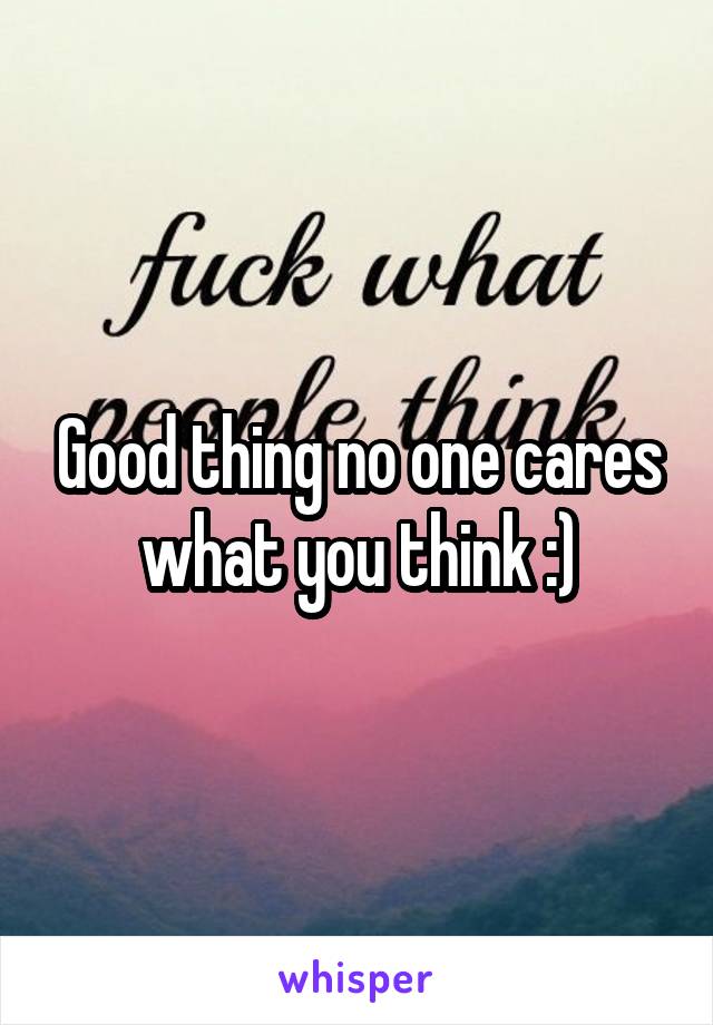 Good thing no one cares what you think :)