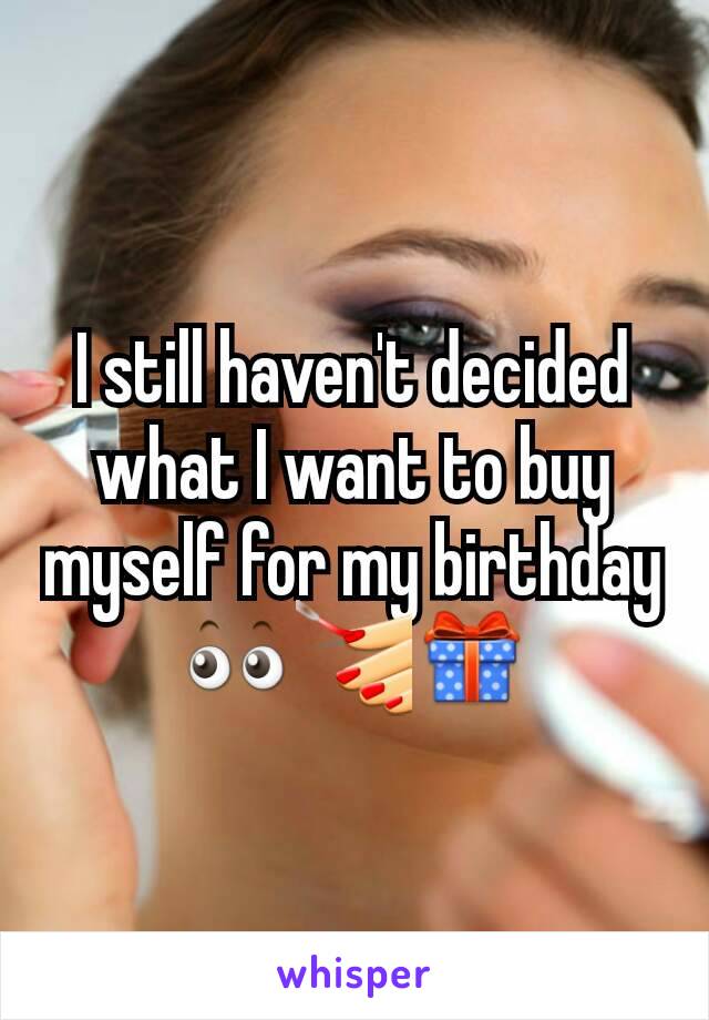 I still haven't decided what I want to buy myself for my birthday👀💅🎁