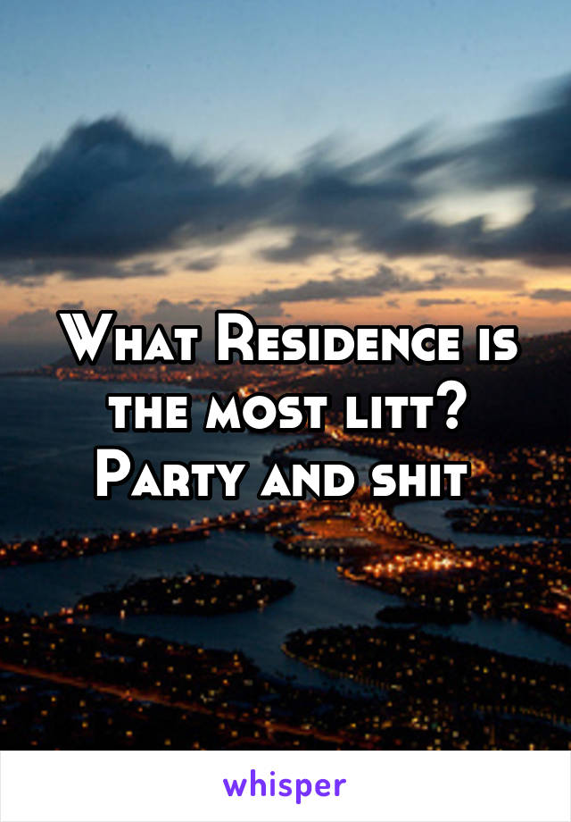 What Residence is the most litt? Party and shit 