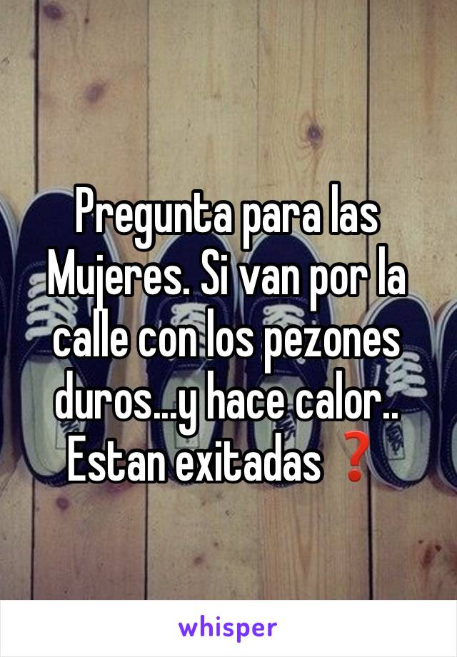 Pregunta para las Mujeres. Si van por la calle con los pezones duros...y hace calor.. Estan exitadas❓ 