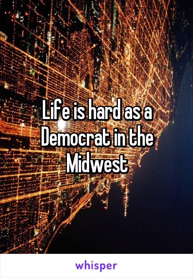 Life is hard as a Democrat in the Midwest