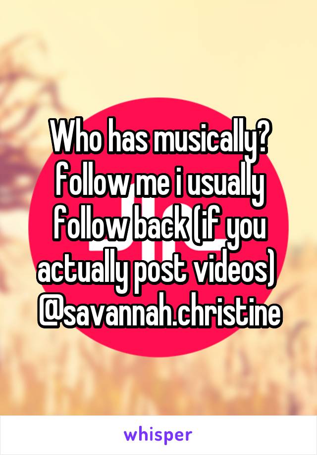 Who has musically? follow me i usually follow back (if you actually post videos) 
@savannah.christine