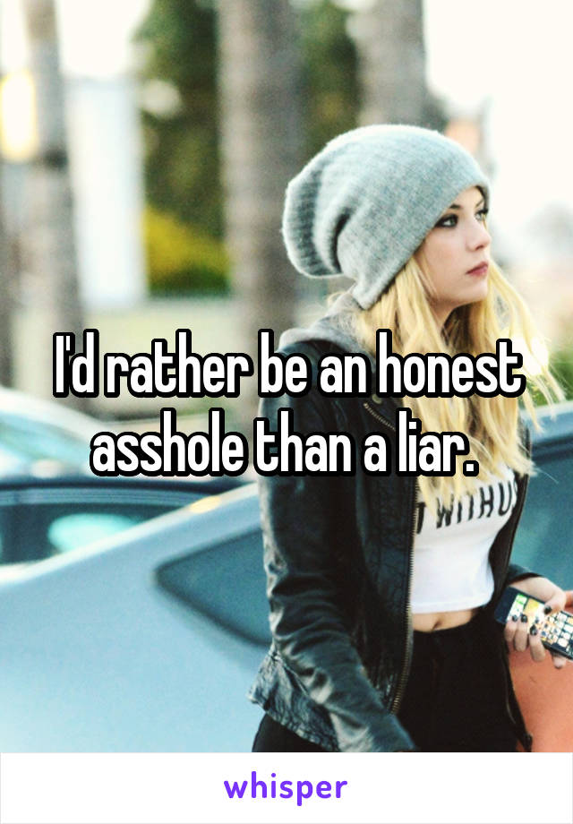 I'd rather be an honest asshole than a liar. 