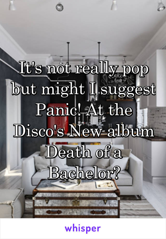 It's not really pop but might I suggest Panic! At the Disco's New album Death of a Bachelor?