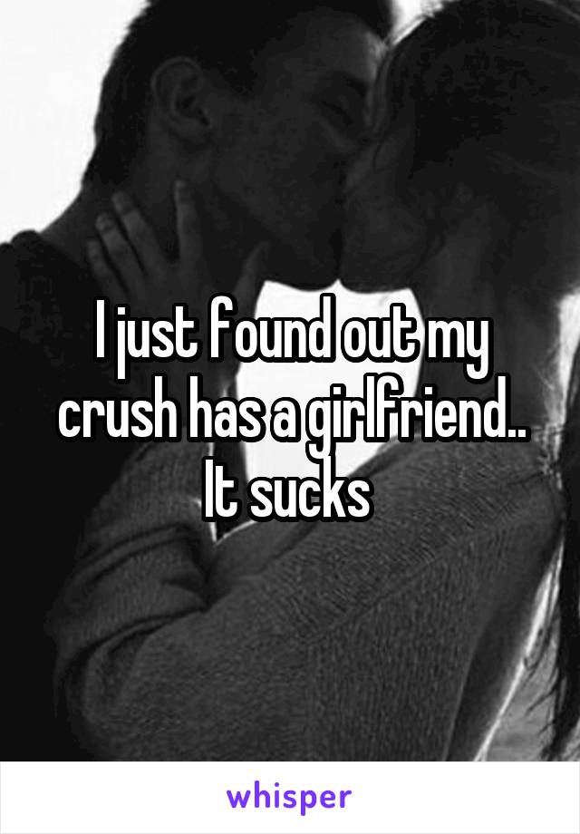 I just found out my crush has a girlfriend.. It sucks 