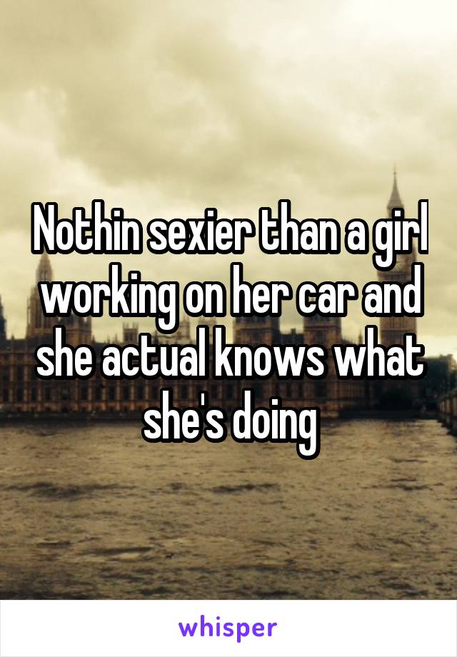 Nothin sexier than a girl working on her car and she actual knows what she's doing