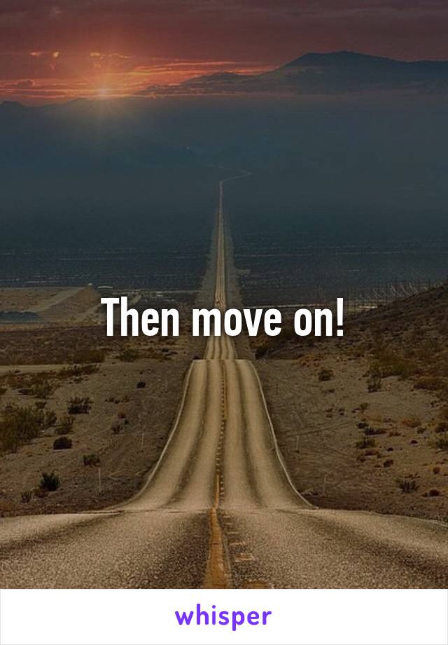 Then move on!