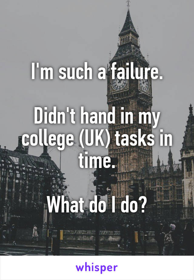 I'm such a failure.

Didn't hand in my college (UK) tasks in time.

What do I do?