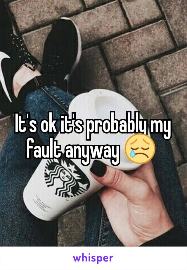 It's ok it's probably my fault anyway 😢 