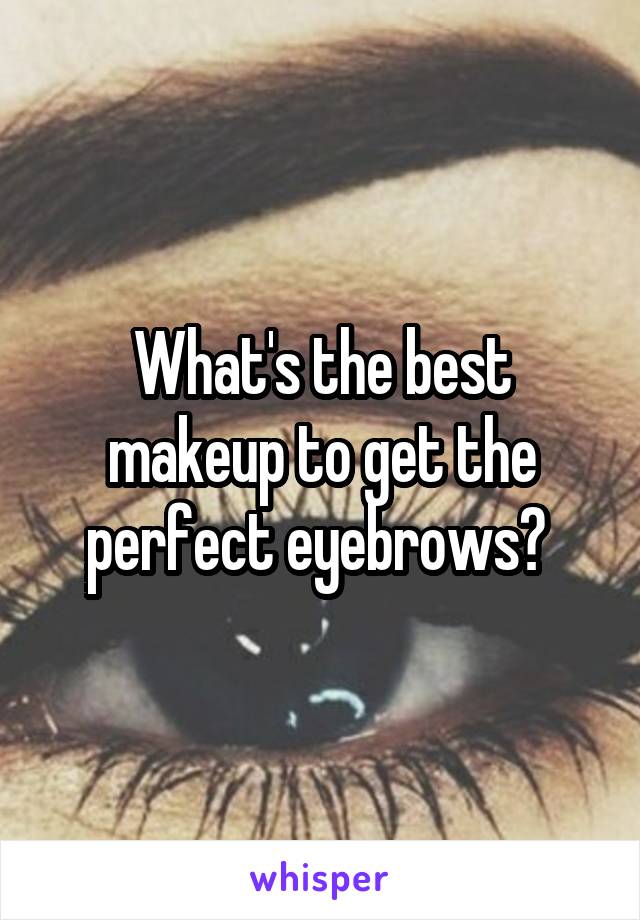 What's the best makeup to get the perfect eyebrows? 