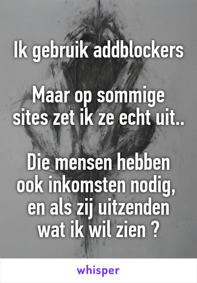 Ik gebruik addblockers 
Maar op sommige sites zet ik ze echt uit.. 
Die mensen hebben ook inkomsten nodig,  en als zij uitzenden wat ik wil zien 👍