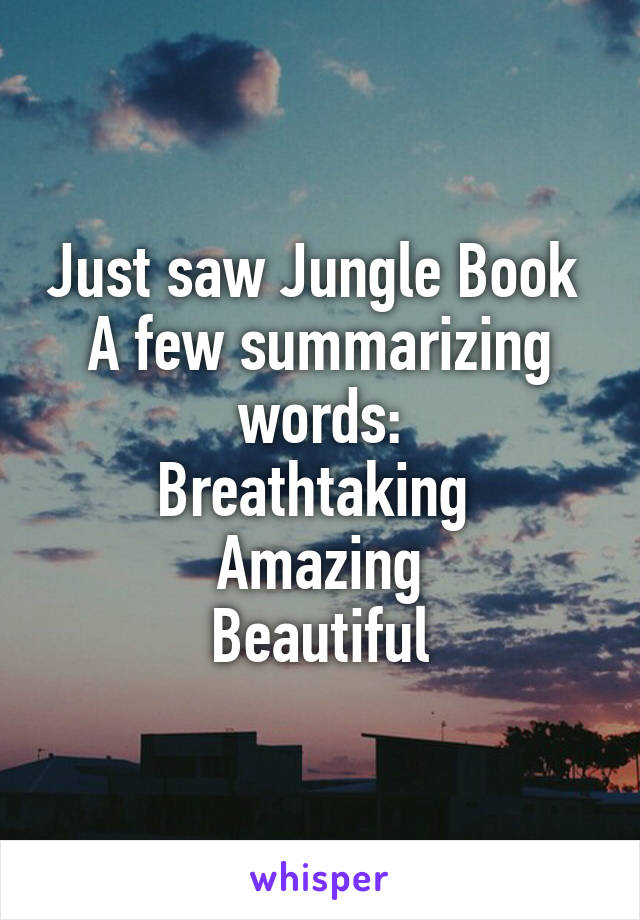 Just saw Jungle Book 
A few summarizing words:
Breathtaking 
Amazing
Beautiful