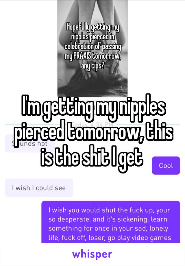 I'm getting my nipples pierced tomorrow, this is the shit I get 