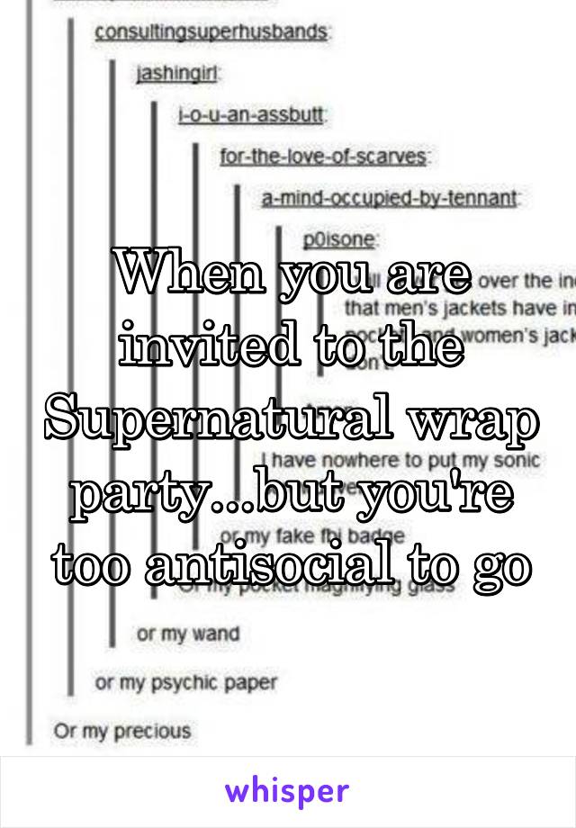 When you are invited to the Supernatural wrap party...but you're too antisocial to go