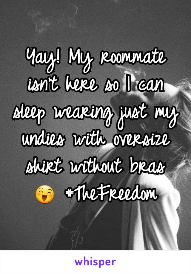 Yay! My roommate isn't here so I can sleep wearing just my undies with oversize shirt without bras 😄 #TheFreedom
