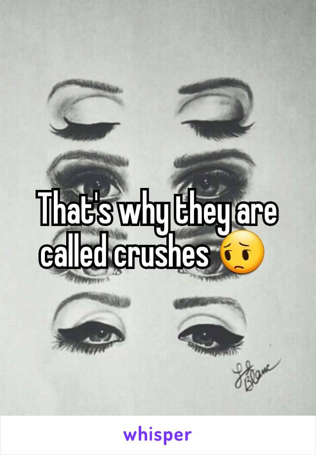 That's why they are called crushes 😔 