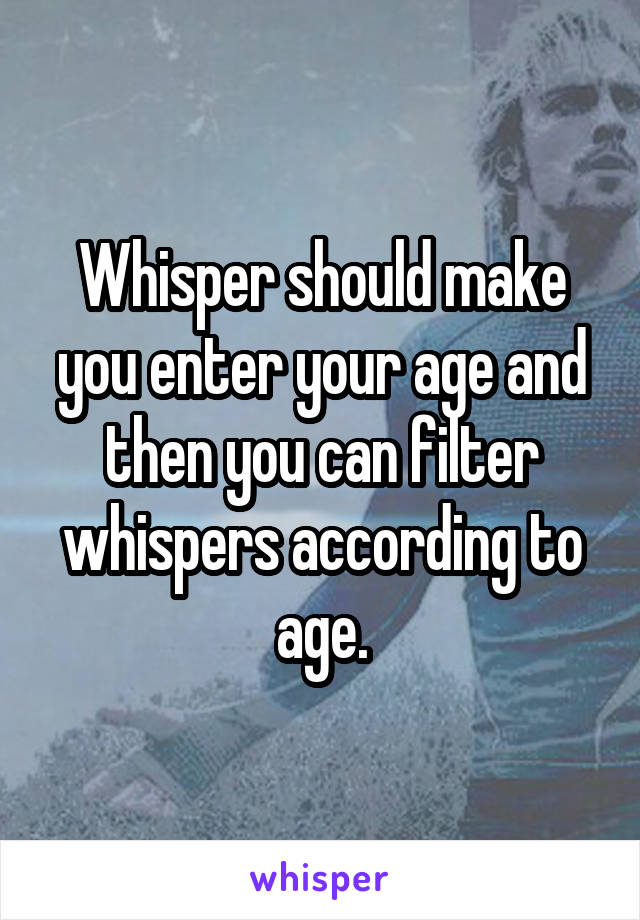 Whisper should make you enter your age and then you can filter whispers according to age.