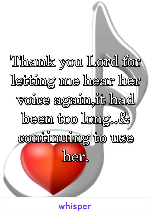 Thank you Lord for letting me hear her voice again,it had been too long..& continuing to use her.