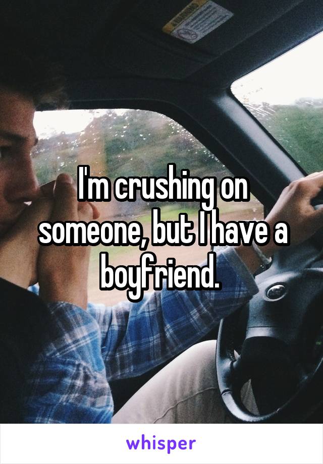 I'm crushing on someone, but I have a boyfriend. 