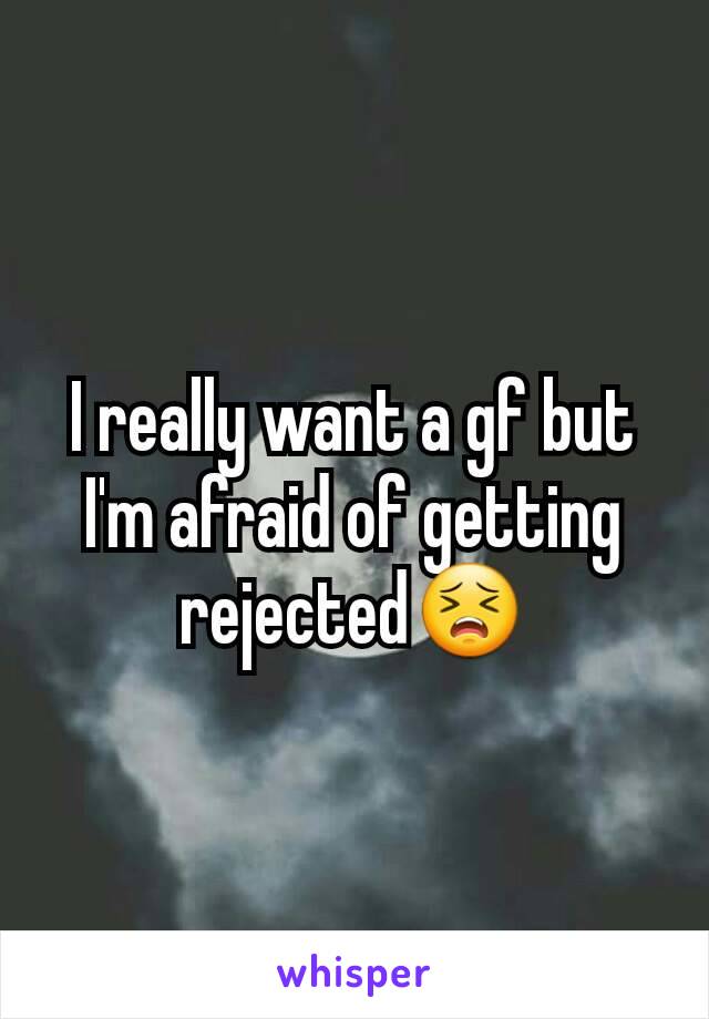 I really want a gf but I'm afraid of getting rejected😣