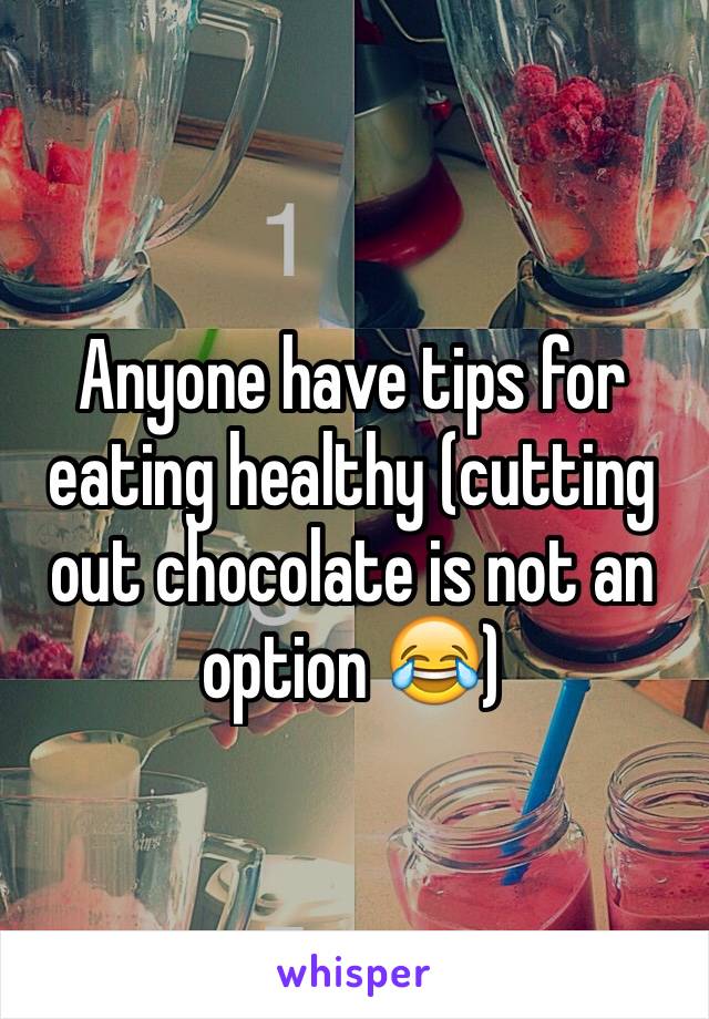 Anyone have tips for eating healthy (cutting out chocolate is not an option 😂)