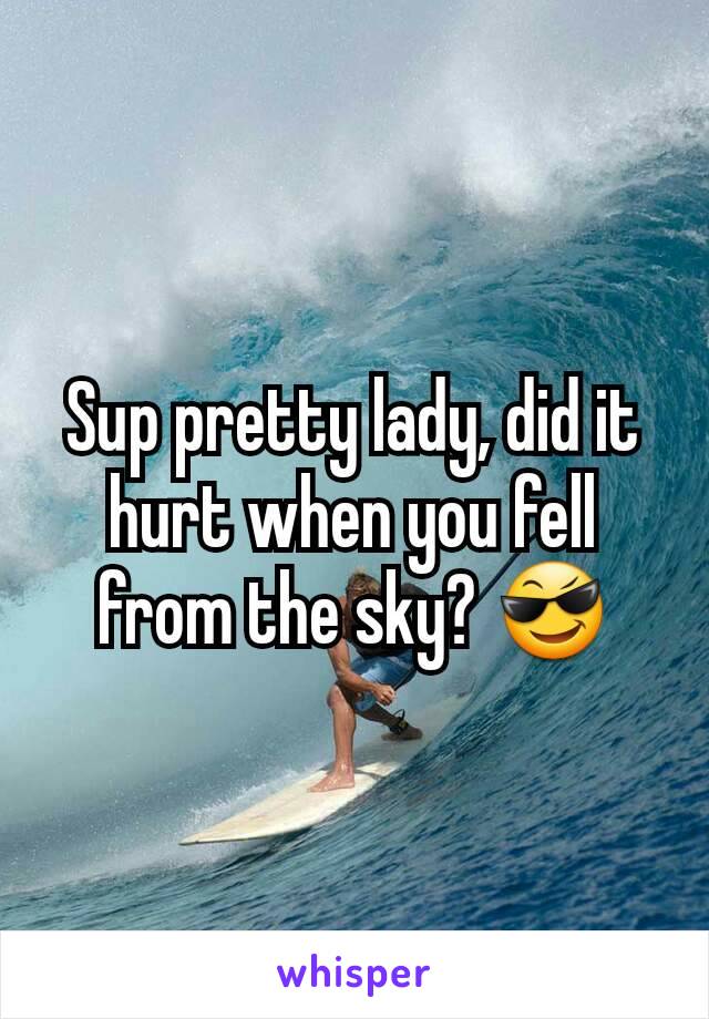 Sup pretty lady, did it hurt when you fell from the sky? 😎