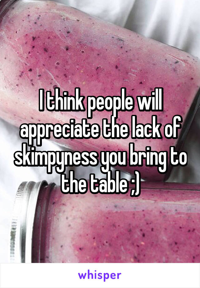 I think people will appreciate the lack of skimpyness you bring to the table ;)