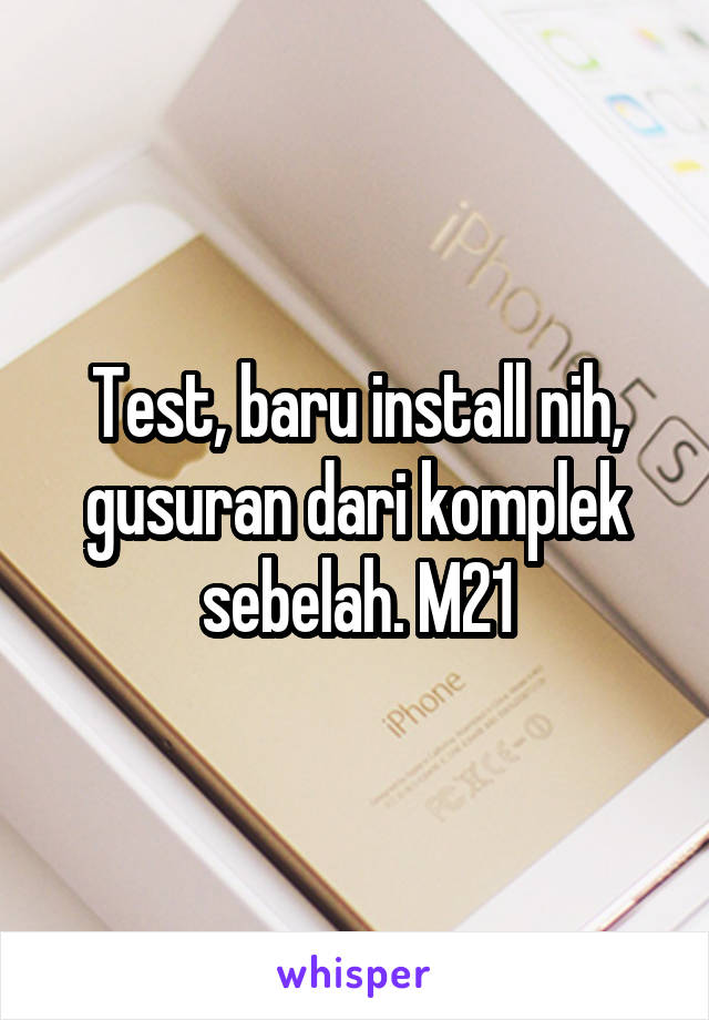 Test, baru install nih, gusuran dari komplek sebelah. M21