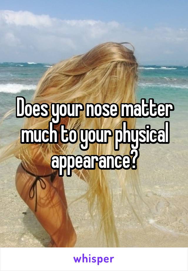 Does your nose matter much to your physical appearance?