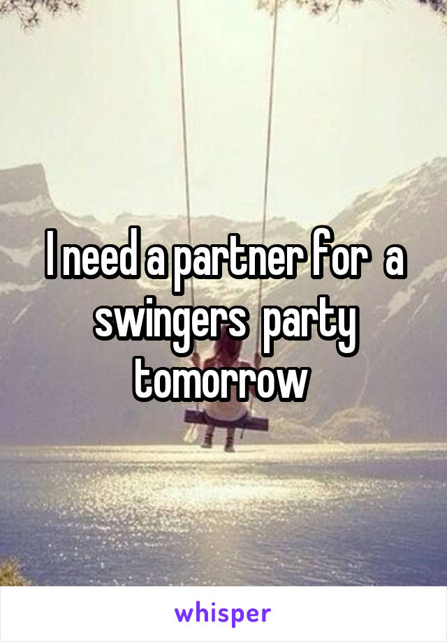 I need a partner for  a swingers  party tomorrow 