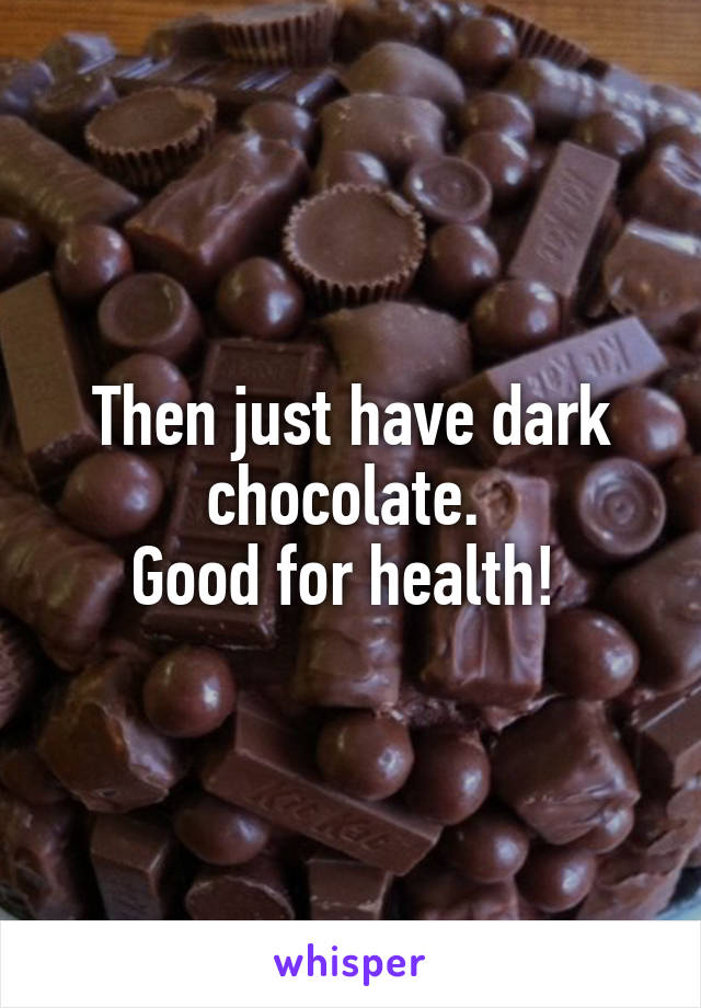 Then just have dark chocolate. 
Good for health! 