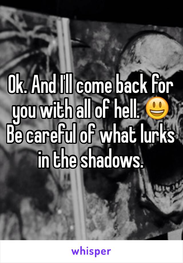 Ok. And I'll come back for you with all of hell. 😃
Be careful of what lurks in the shadows. 
