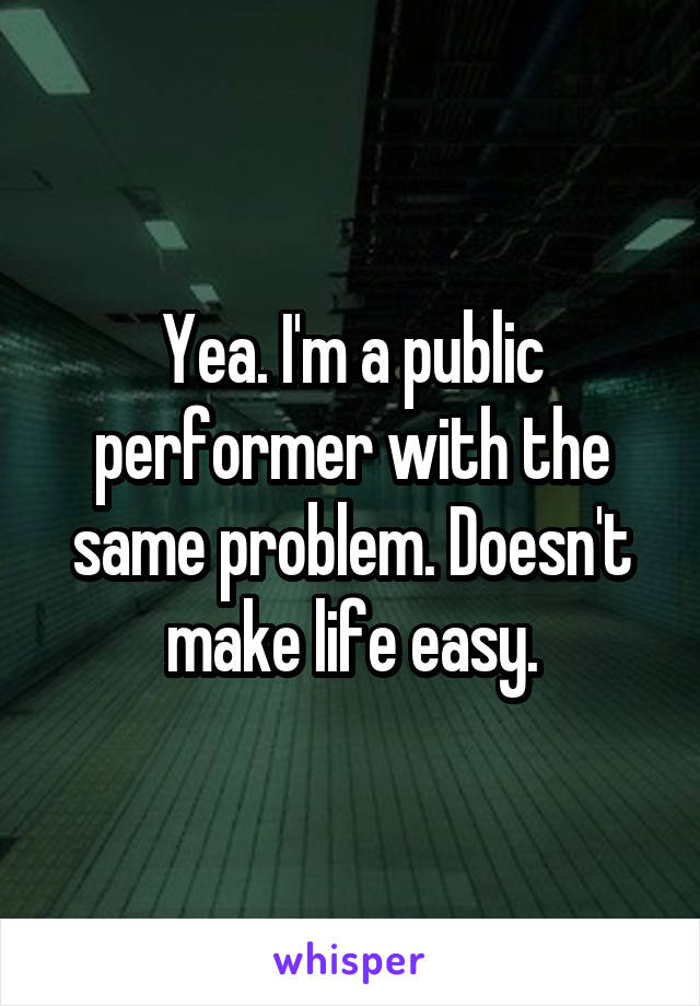 Yea. I'm a public performer with the same problem. Doesn't make life easy.