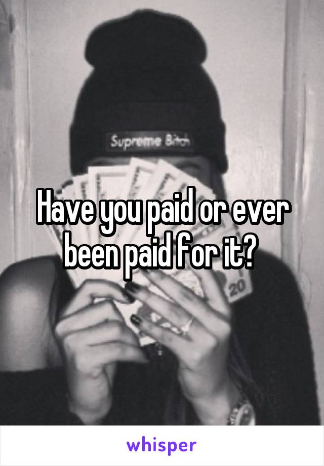 Have you paid or ever been paid for it? 