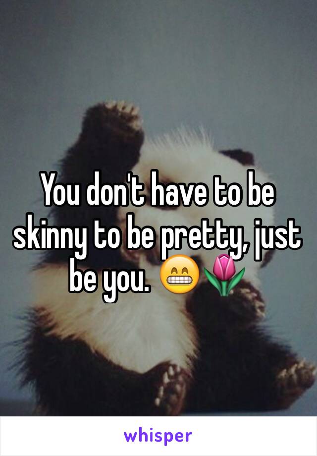 You don't have to be skinny to be pretty, just be you. 😁🌷