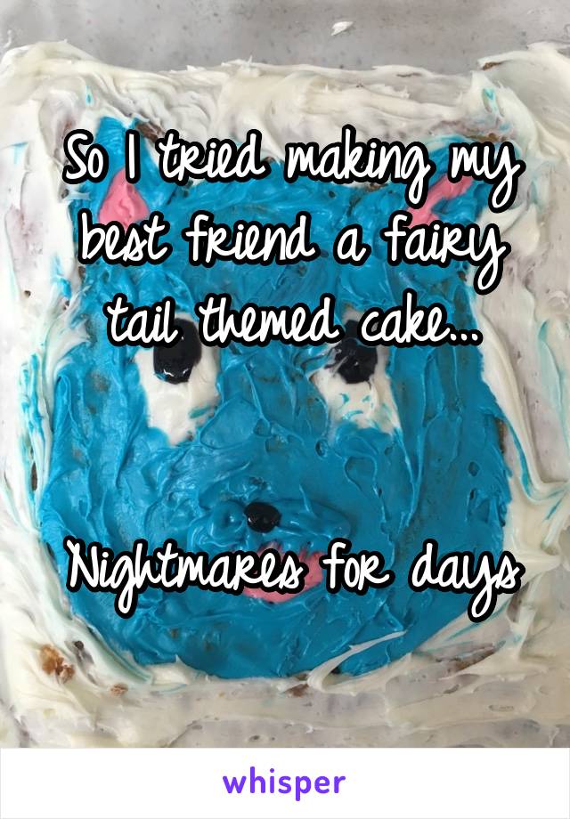 So I tried making my best friend a fairy tail themed cake...


Nightmares for days 