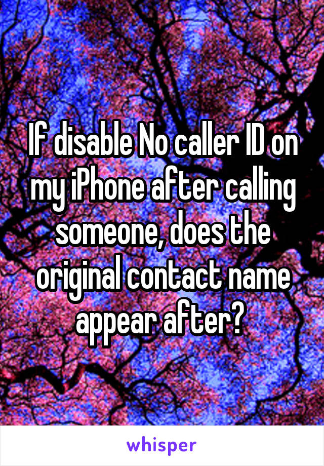 If disable No caller ID on my iPhone after calling someone, does the original contact name appear after? 