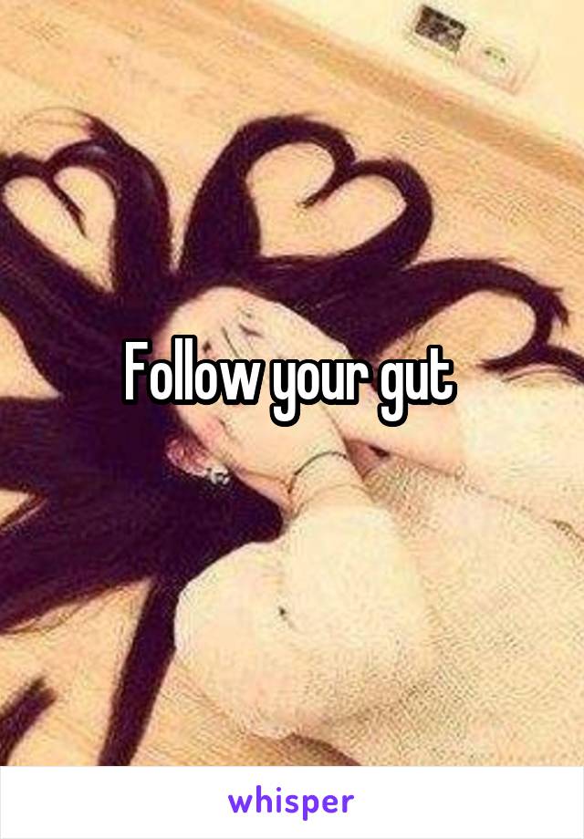 Follow your gut 
