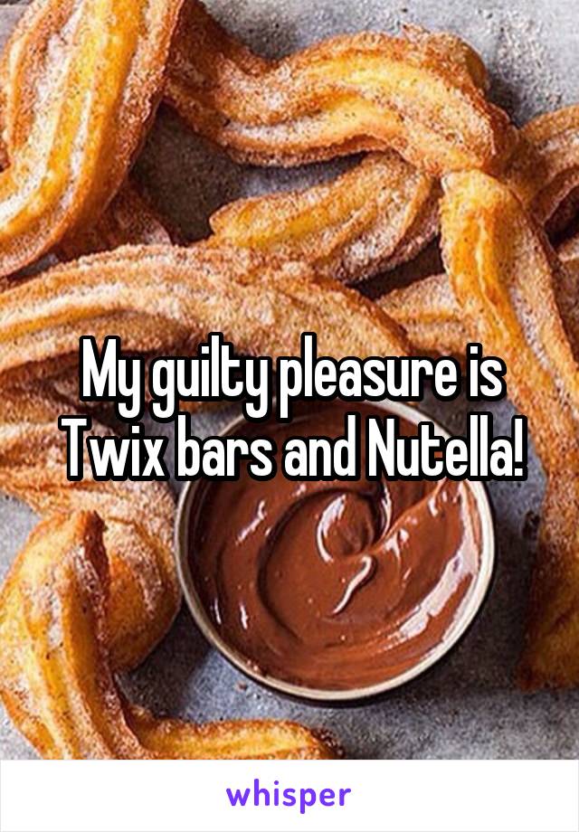 My guilty pleasure is
Twix bars and Nutella!