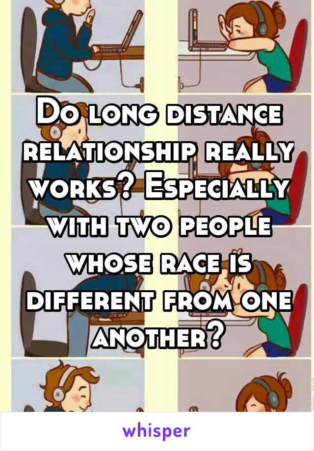 Do long distance relationship really works? Especially with two people whose race is different from one another?