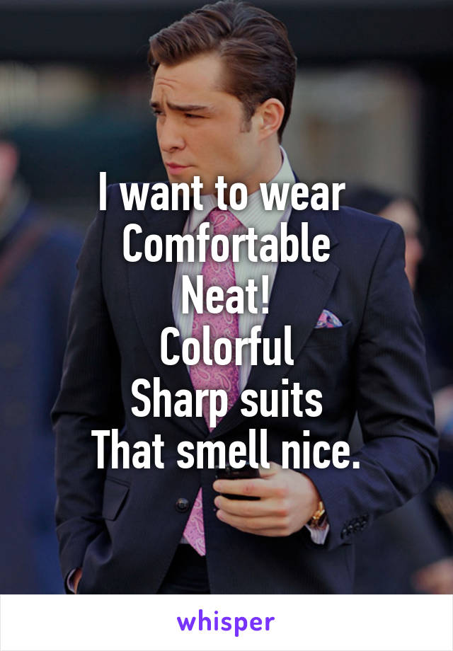 I want to wear 
Comfortable
Neat!
Colorful
Sharp suits
That smell nice.