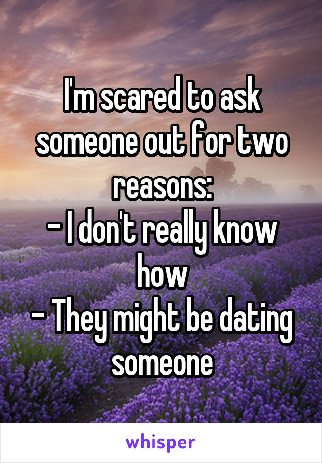 I'm scared to ask someone out for two reasons:
- I don't really know how
- They might be dating someone