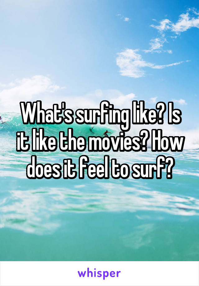 What's surfing like? Is it like the movies? How does it feel to surf?