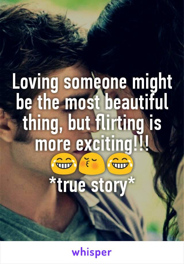 Loving someone might be the most beautiful thing, but flirting is more exciting!!!
😂😚😂
*true story*