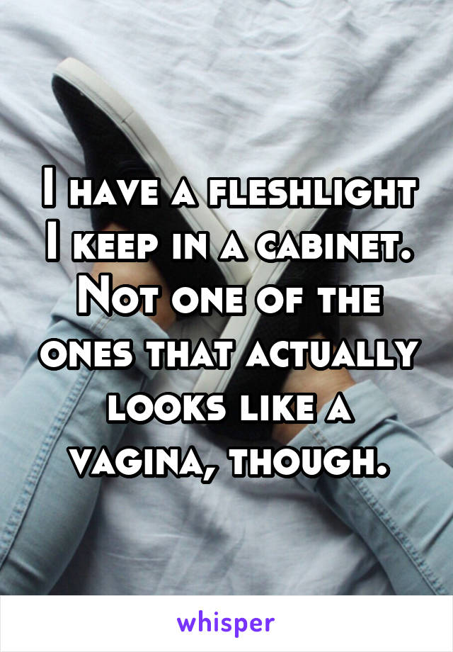 I have a fleshlight I keep in a cabinet. Not one of the ones that actually looks like a vagina, though.