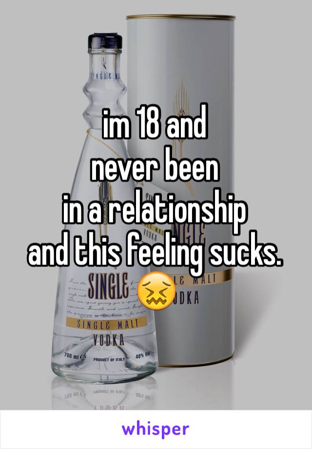 im 18 and 
never been
in a relationship 
and this feeling sucks.
😖
