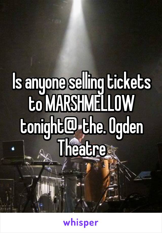 Is anyone selling tickets to MARSHMELLOW tonight@  the. Ogden Theatre