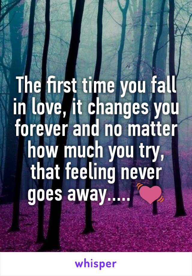 The first time you fall in love, it changes you forever and no matter how much you try, that feeling never goes away..... 💓