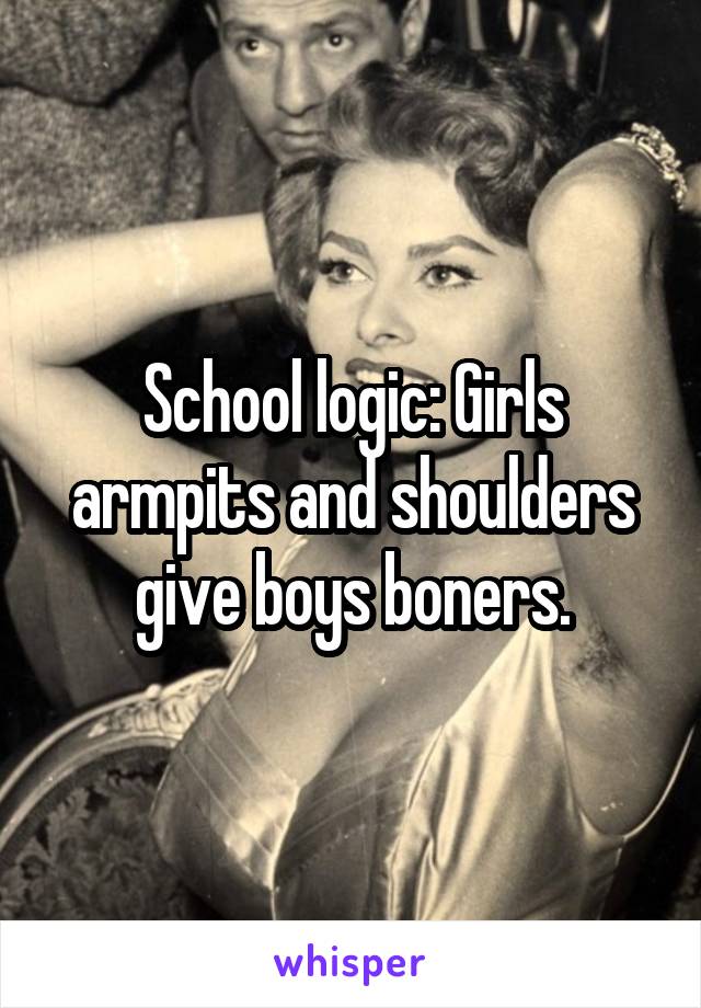 School logic: Girls armpits and shoulders give boys boners.